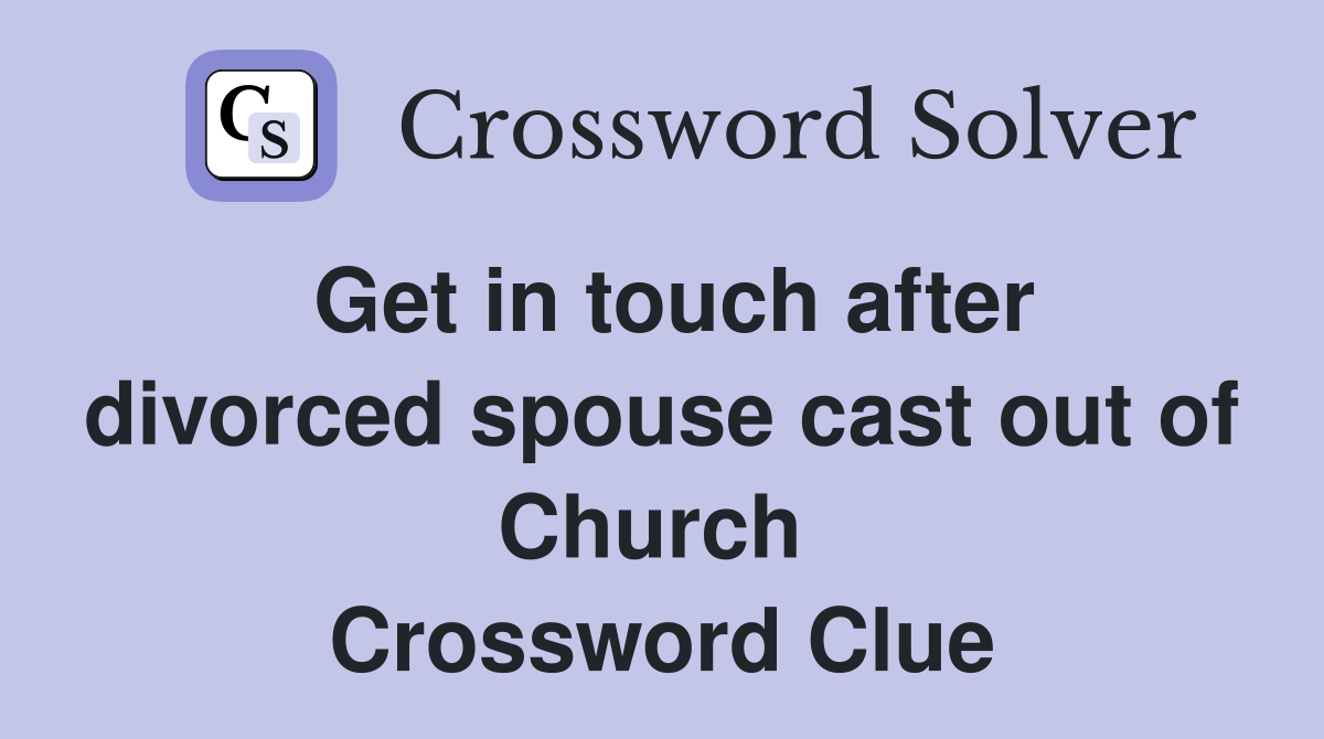 Get in touch after divorced spouse cast out of Church  Crossword Clue