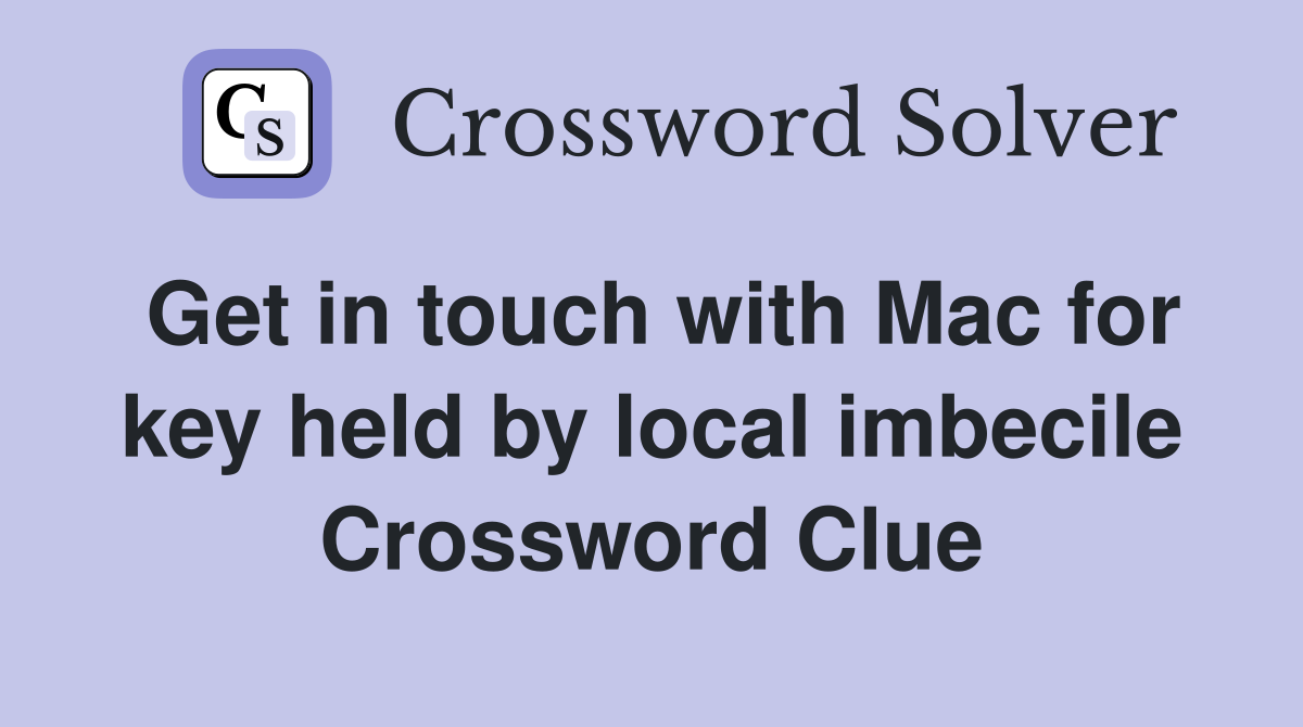 Get in touch with Mac for key held by local imbecile Crossword Clue