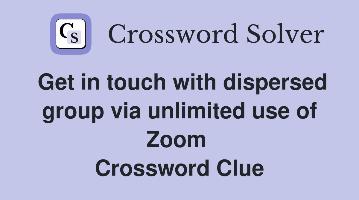Get in touch with dispersed group via unlimited use of Zoom  Crossword Clue