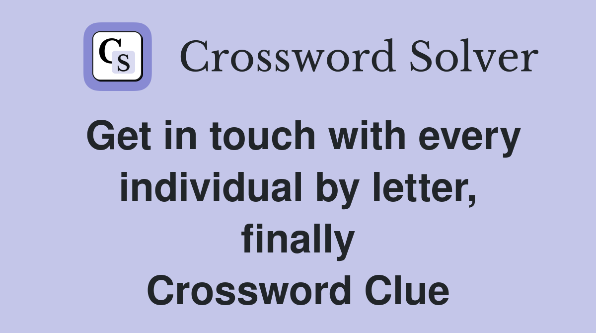 Get in touch with every individual by letter, finally Crossword Clue