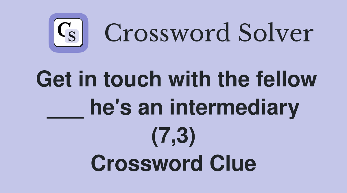 Get in touch with the fellow ___ he's an intermediary (7,3) Crossword Clue