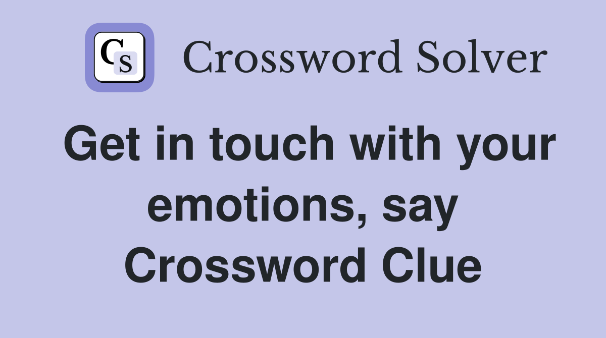 Get in touch with your emotions, say Crossword Clue