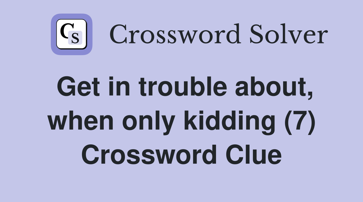 Get in trouble about, when only kidding (7) Crossword Clue