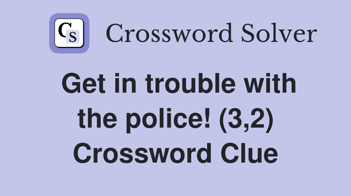 Get in trouble with the police! (3,2) Crossword Clue