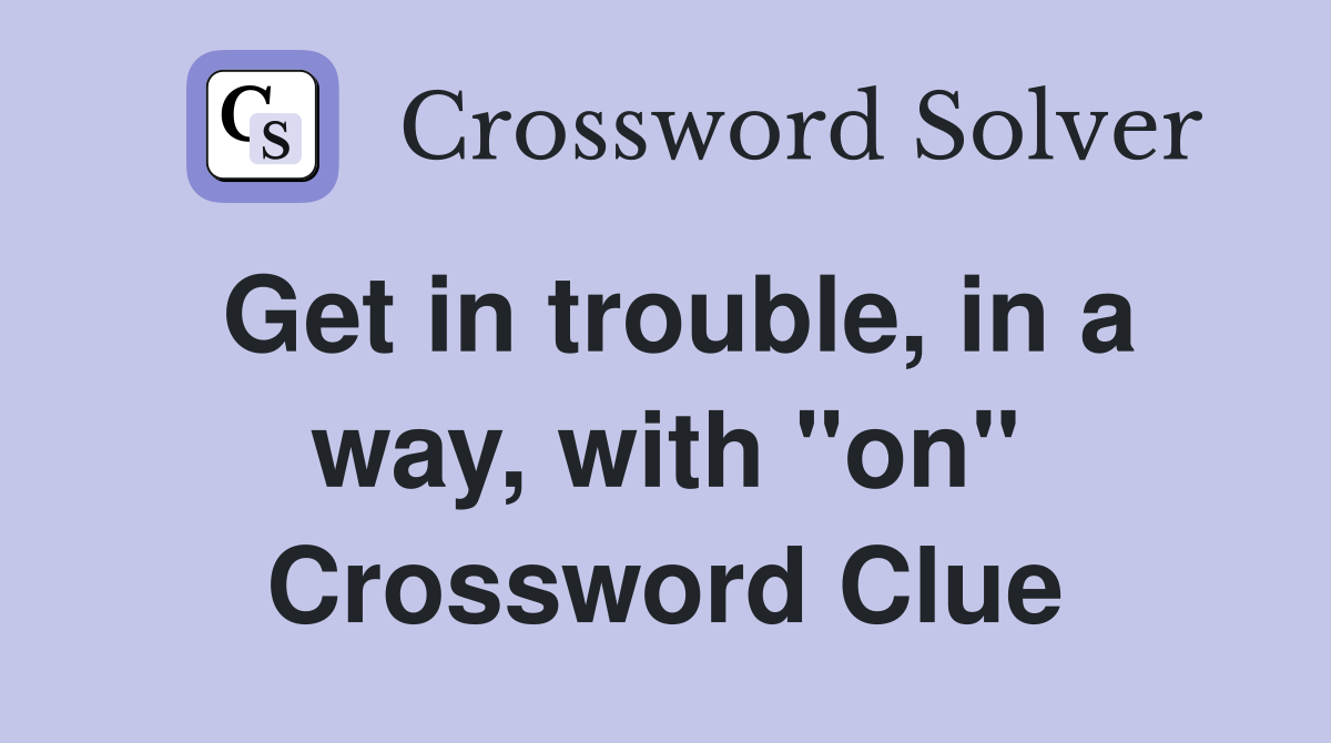 Get in trouble, in a way, with "on" Crossword Clue