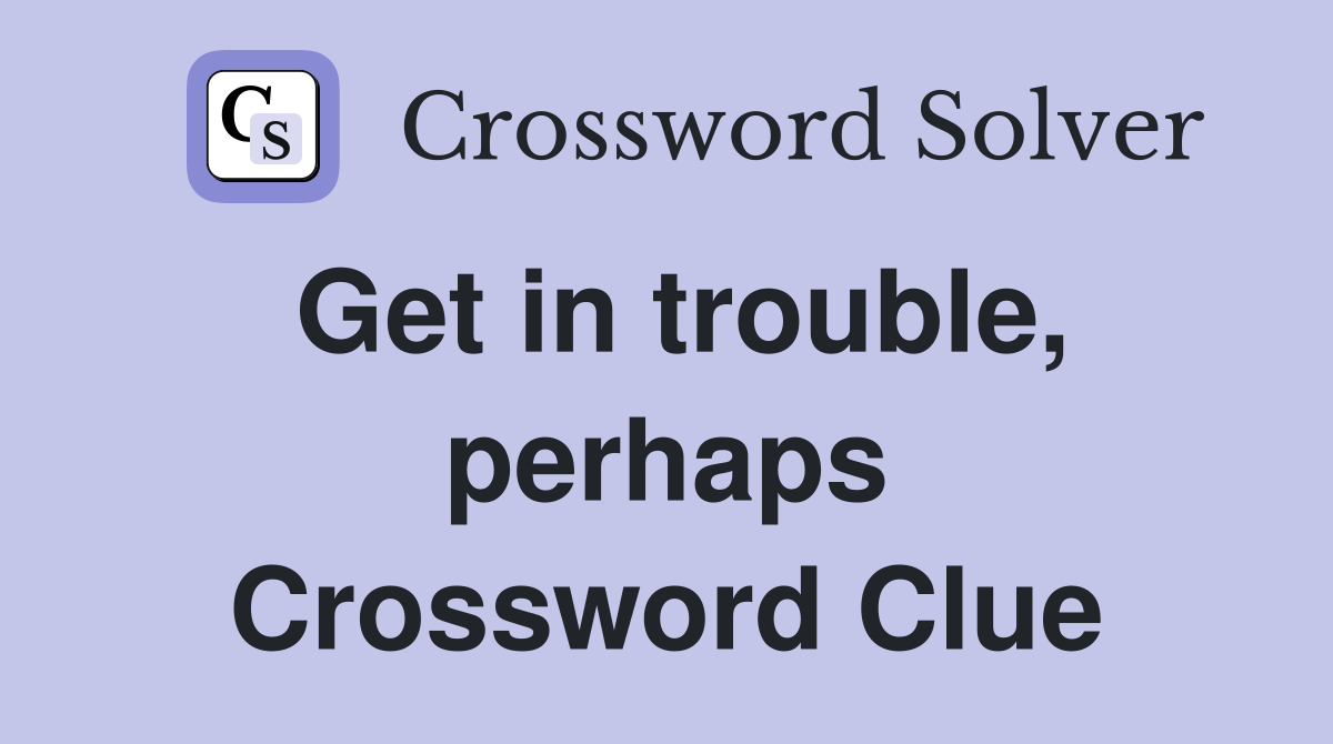 Get in trouble, perhaps Crossword Clue
