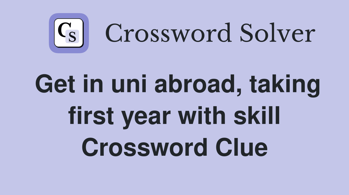 Get in uni abroad, taking first year with skill Crossword Clue