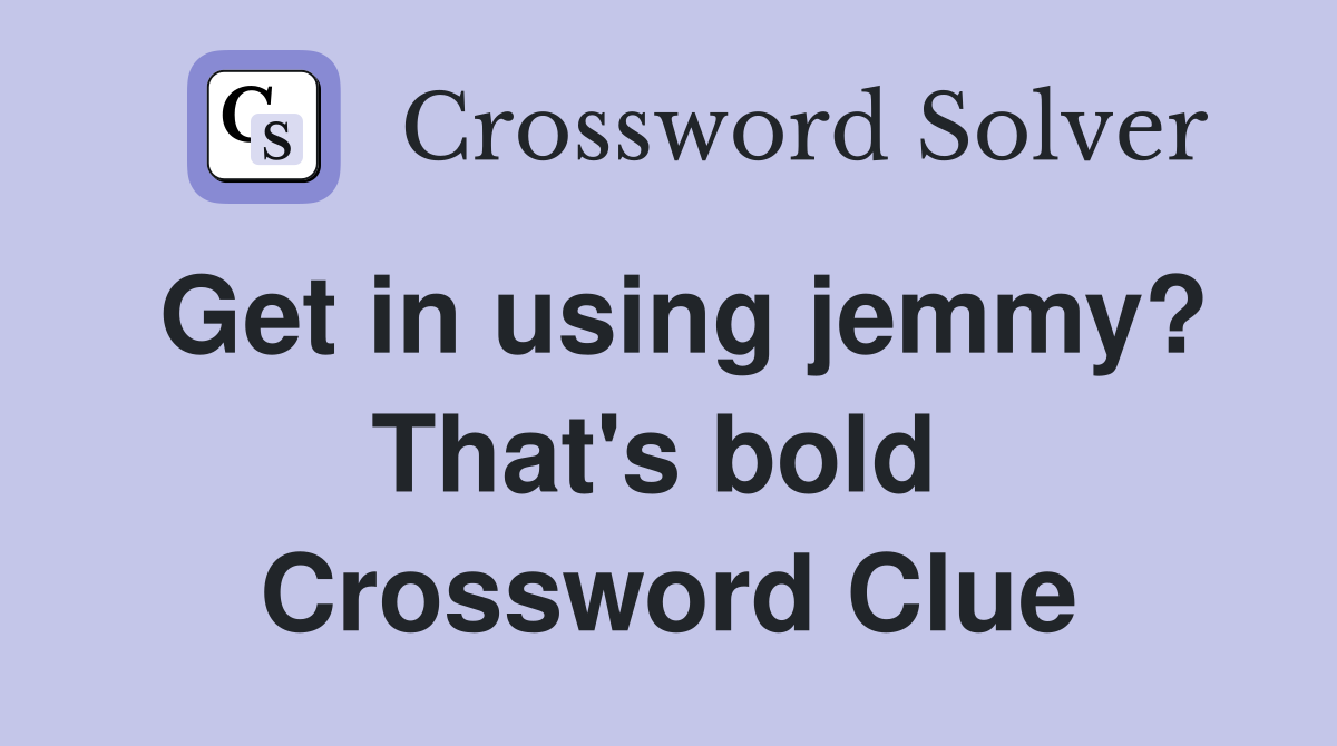 Get in using jemmy? That's bold  Crossword Clue