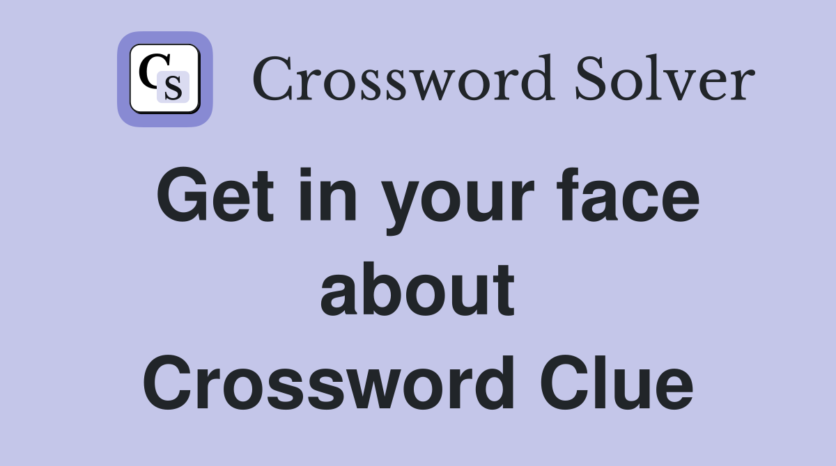 Get in your face about Crossword Clue