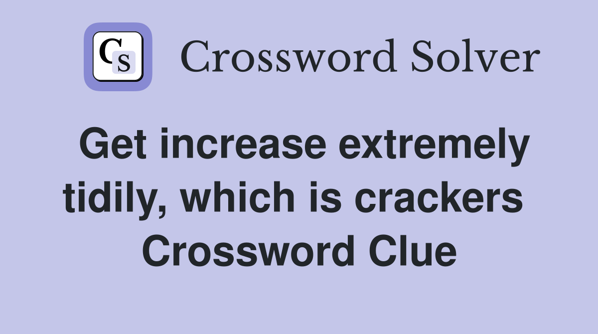 Get increase extremely tidily, which is crackers  Crossword Clue