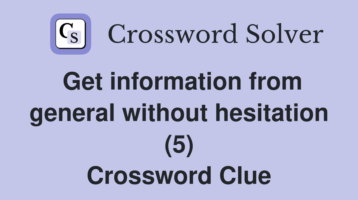 Get information from general without hesitation (5) Crossword Clue