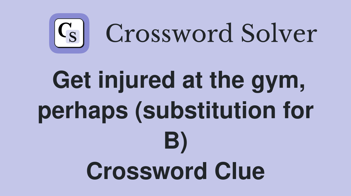 Get injured at the gym, perhaps (substitution for B) Crossword Clue