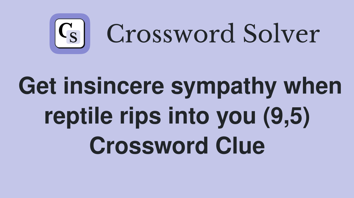 Get insincere sympathy when reptile rips into you (9,5) Crossword Clue