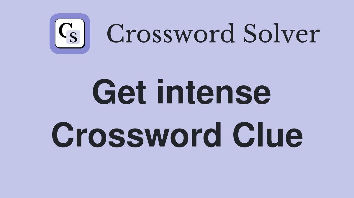 Get intense Crossword Clue