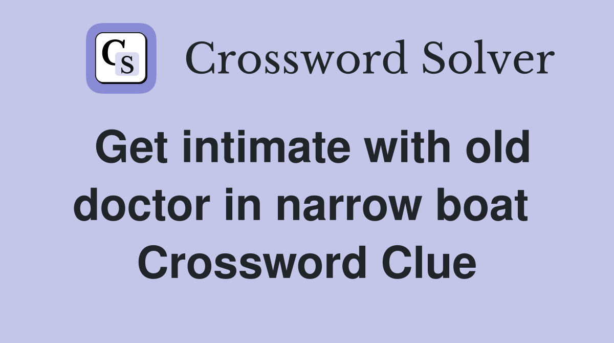 Get intimate with old doctor in narrow boat  Crossword Clue