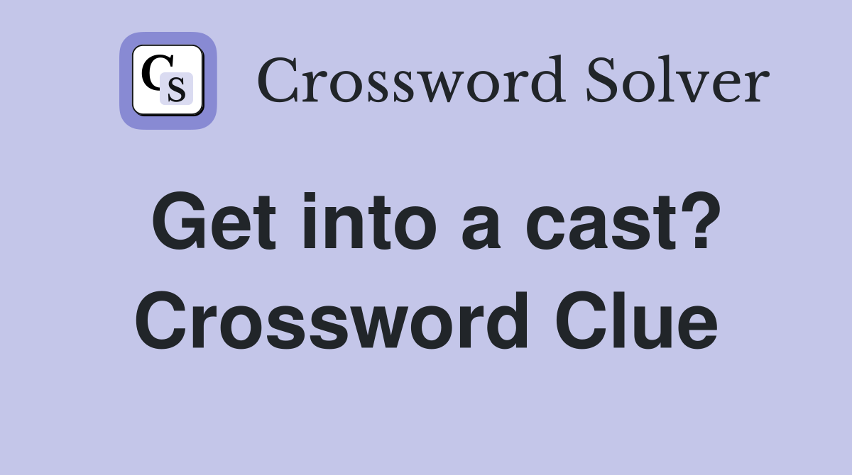 Get into a cast? Crossword Clue
