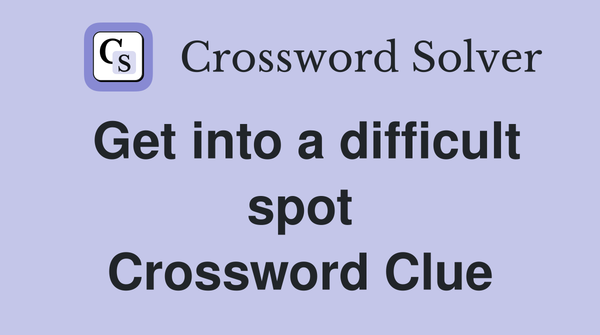 Get into a difficult spot Crossword Clue