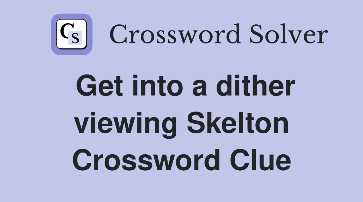 Get into a dither viewing Skelton Crossword Clue