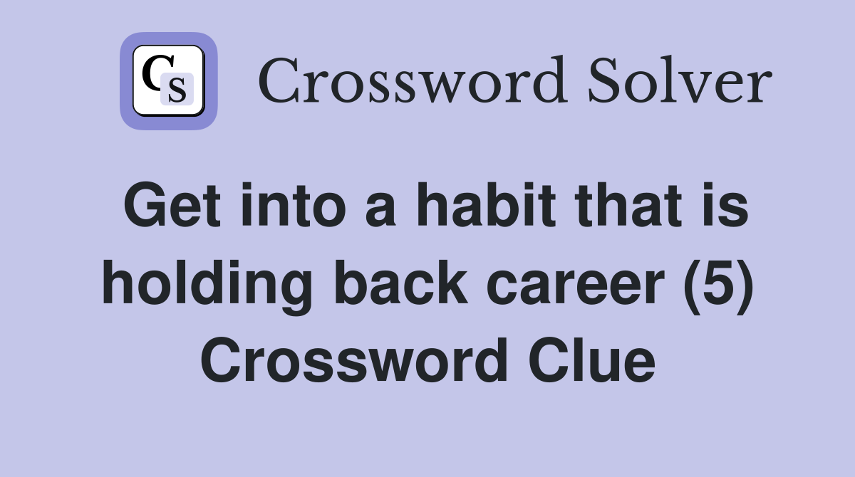 Get into a habit that is holding back career (5) Crossword Clue