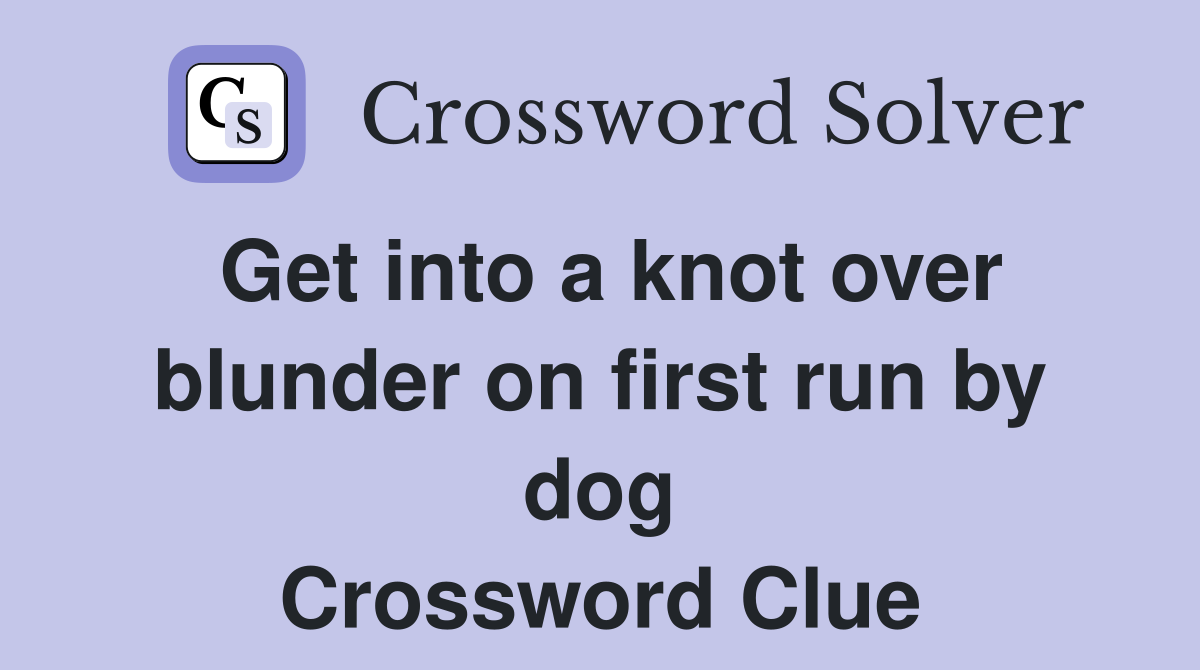 Get into a knot over blunder on first run by dog Crossword Clue