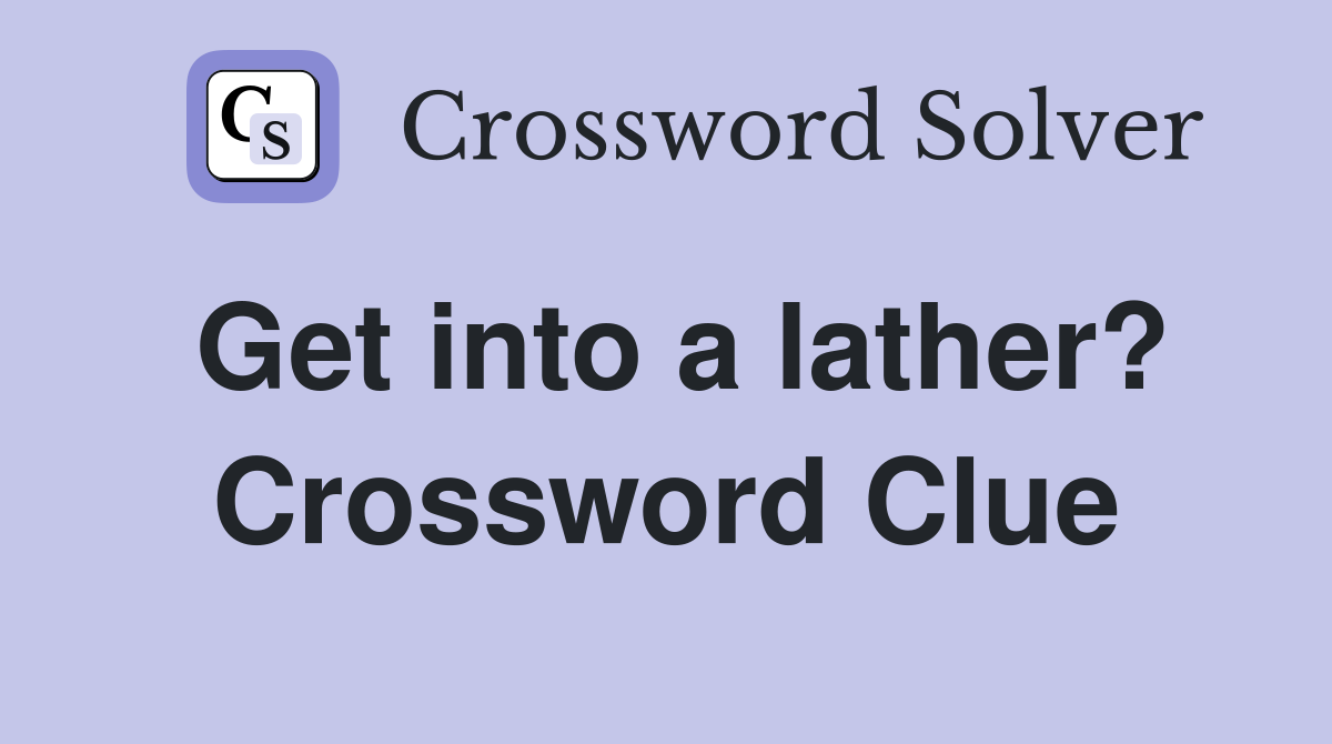 Get into a lather? Crossword Clue