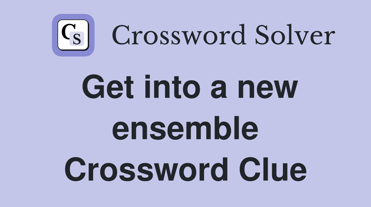 Get into a new ensemble Crossword Clue