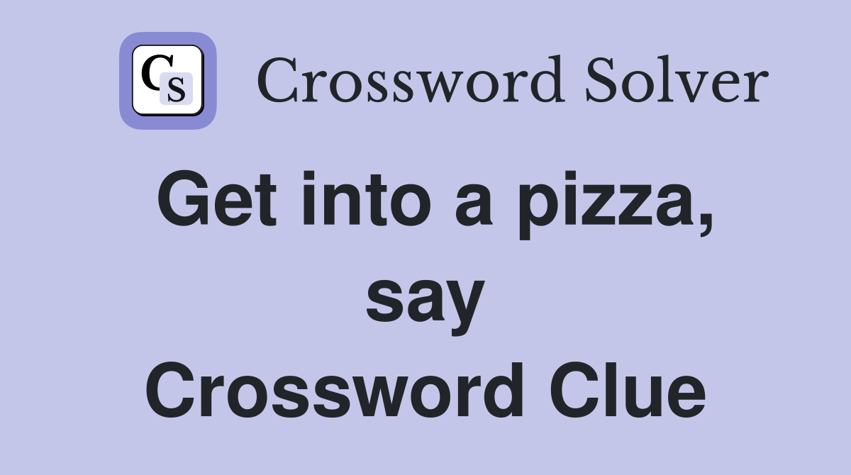 Get into a pizza, say Crossword Clue