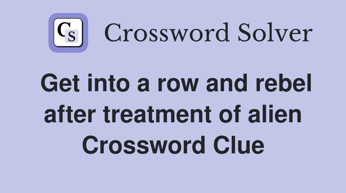 Get into a row and rebel after treatment of alien Crossword Clue