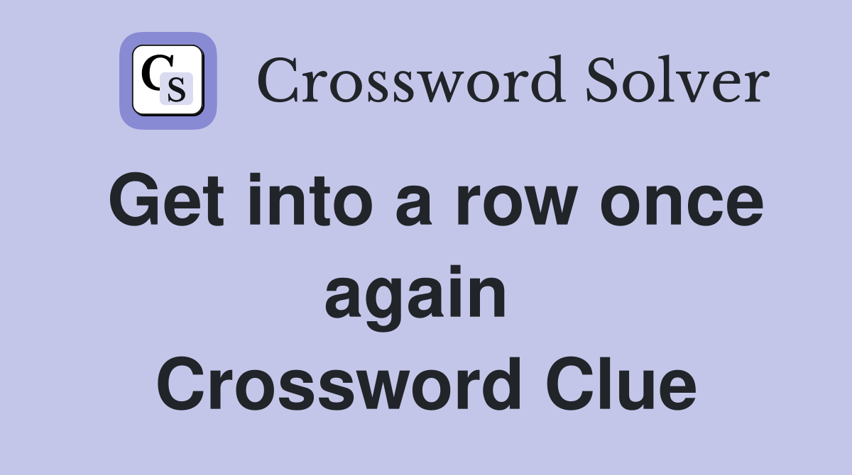Get into a row once again  Crossword Clue