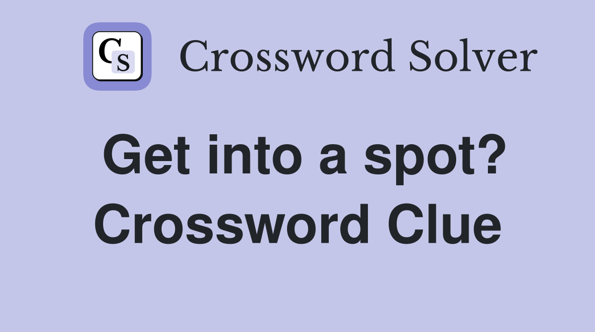 Get into a spot? Crossword Clue