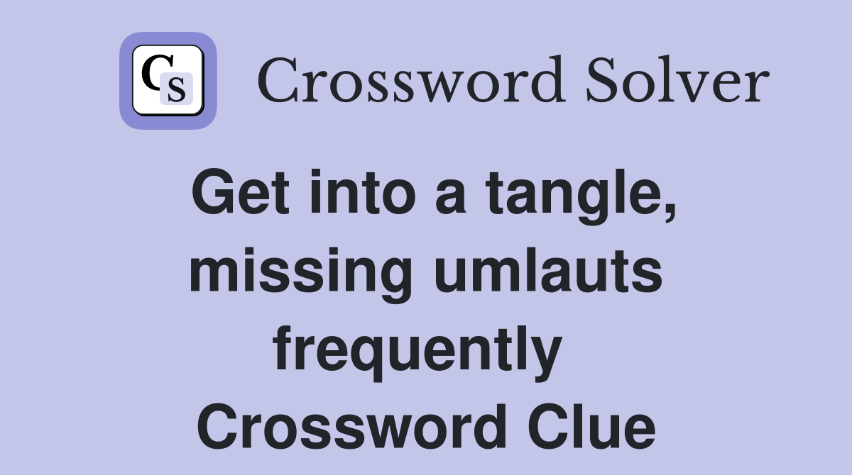 Get into a tangle, missing umlauts frequently  Crossword Clue