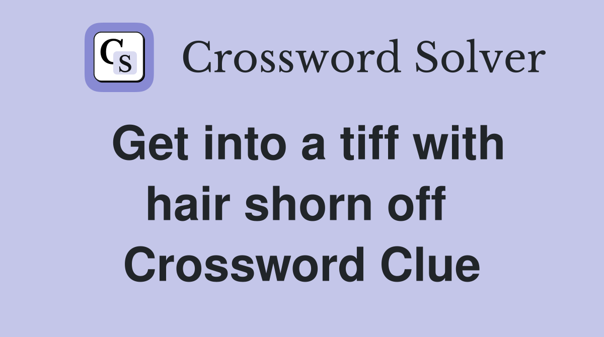 Get into a tiff with hair shorn off  Crossword Clue