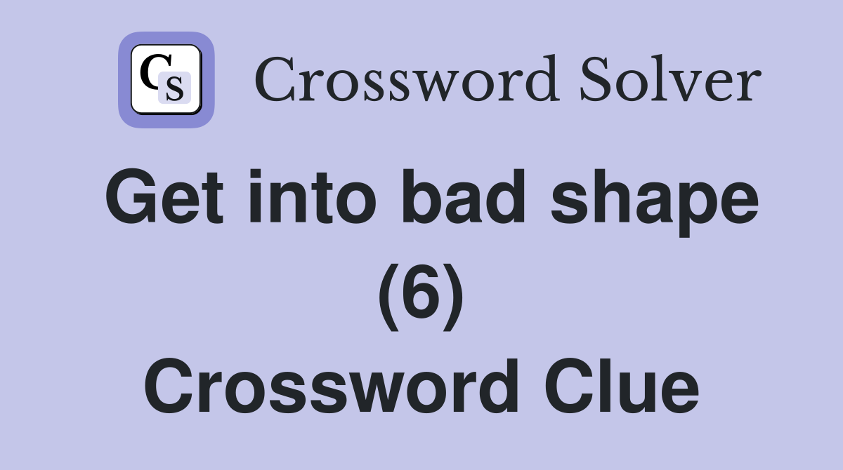 Get into bad shape (6) Crossword Clue