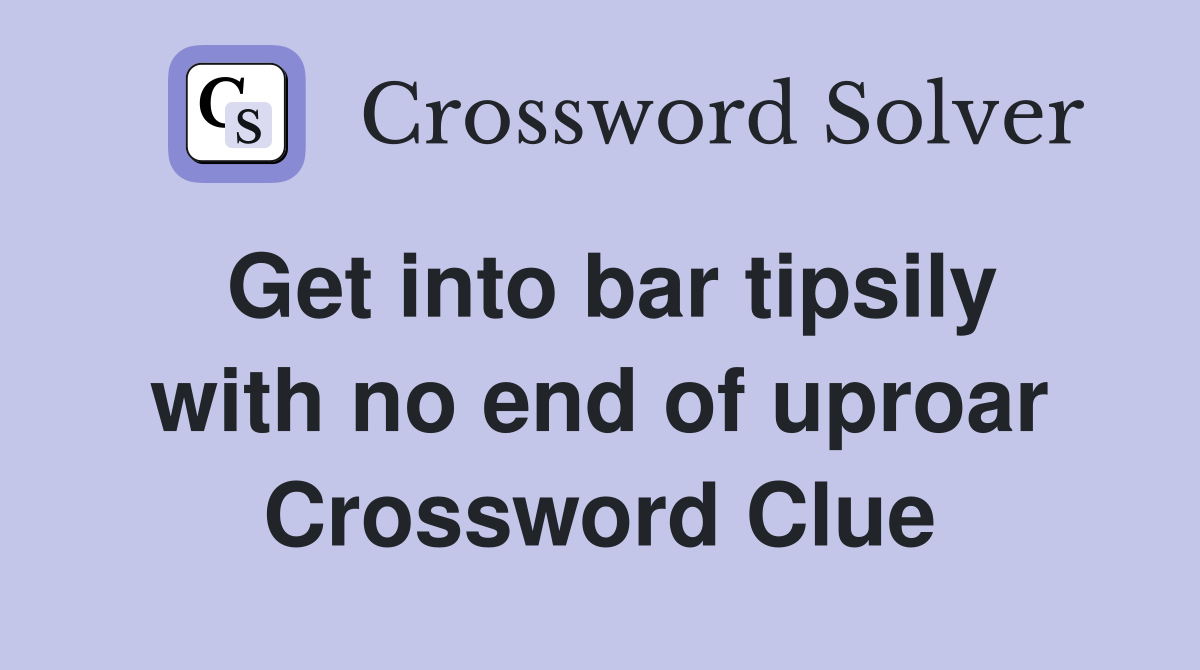 Get into bar tipsily with no end of uproar Crossword Clue