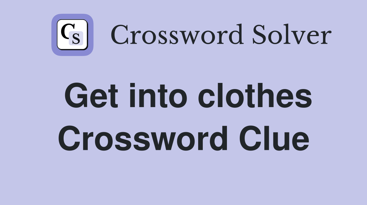Get into clothes Crossword Clue