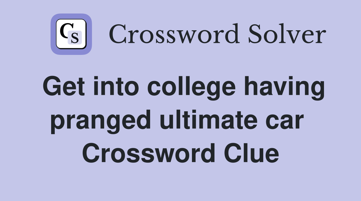 Get into college having pranged ultimate car  Crossword Clue