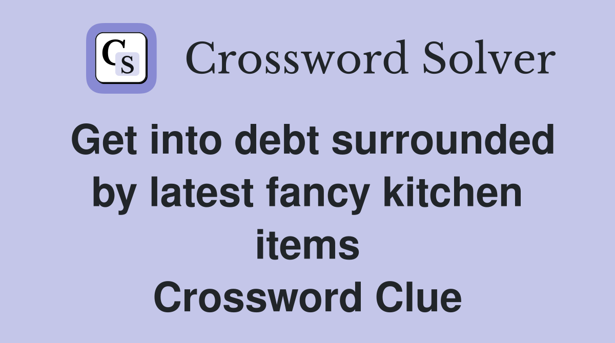 Get into debt surrounded by latest fancy kitchen items Crossword Clue