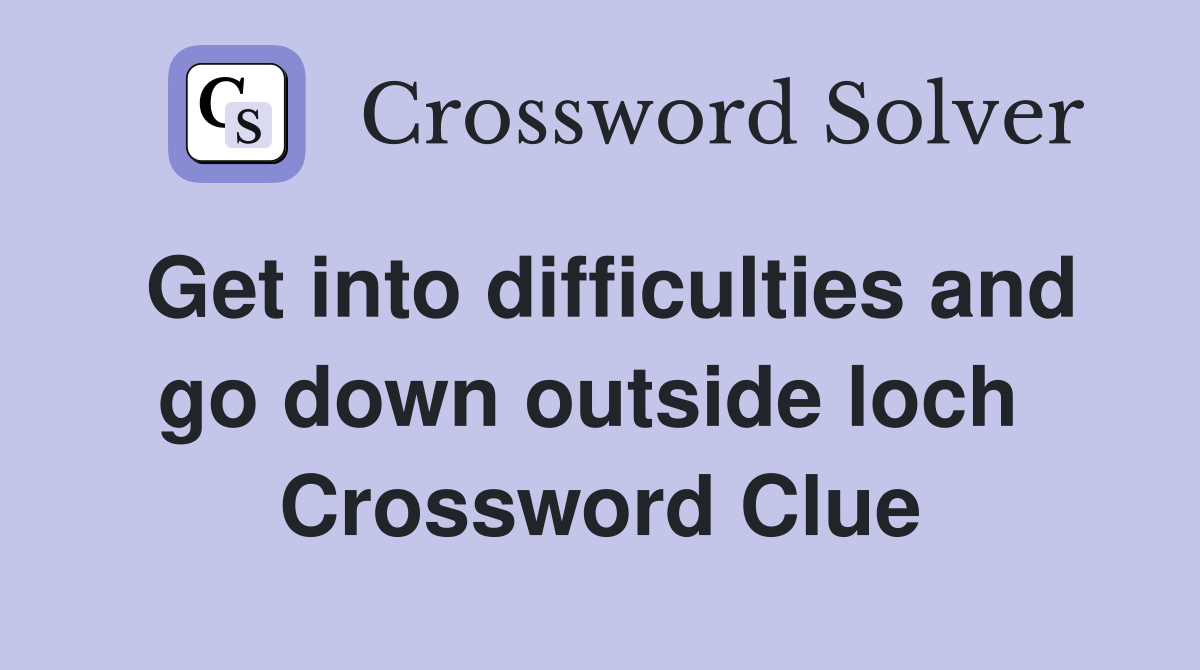 Get into difficulties and go down outside loch  Crossword Clue