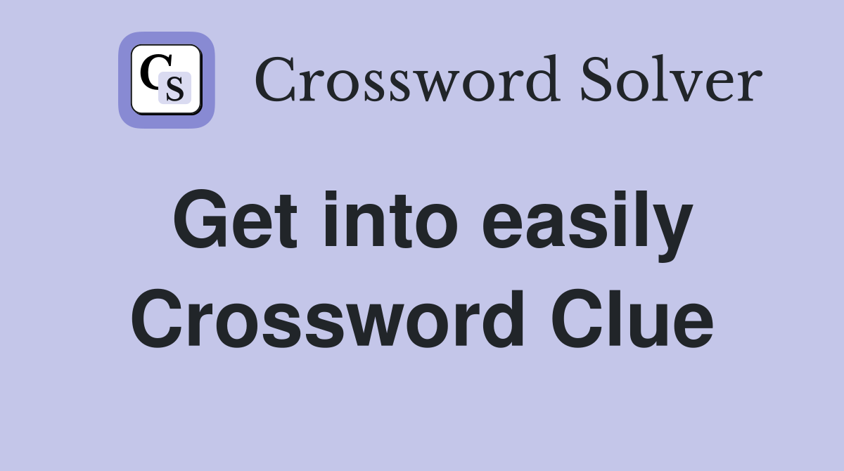 Get into easily Crossword Clue