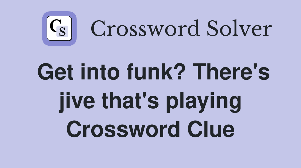 Get into funk? There's jive that's playing Crossword Clue