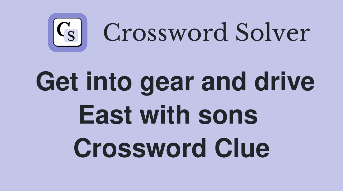 Get into gear and drive East with sons  Crossword Clue