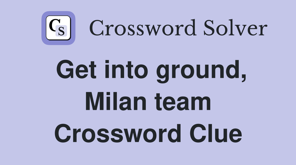Get into ground, Milan team Crossword Clue