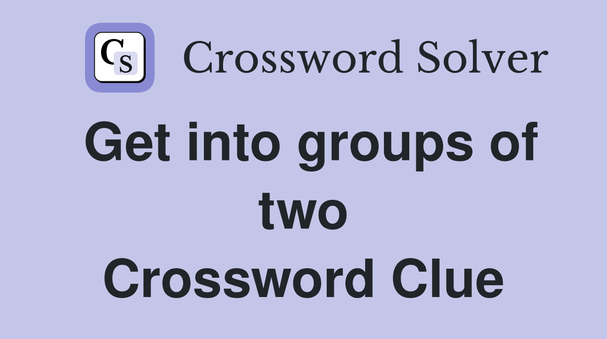 Get into groups of two Crossword Clue