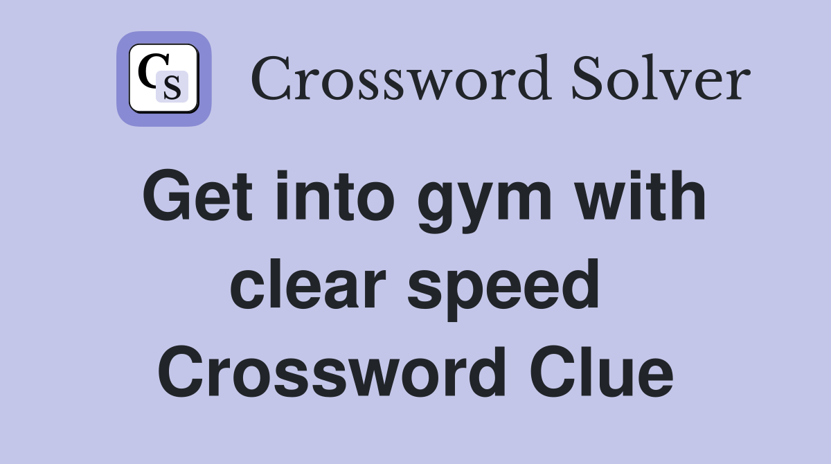 Get into gym with clear speed Crossword Clue