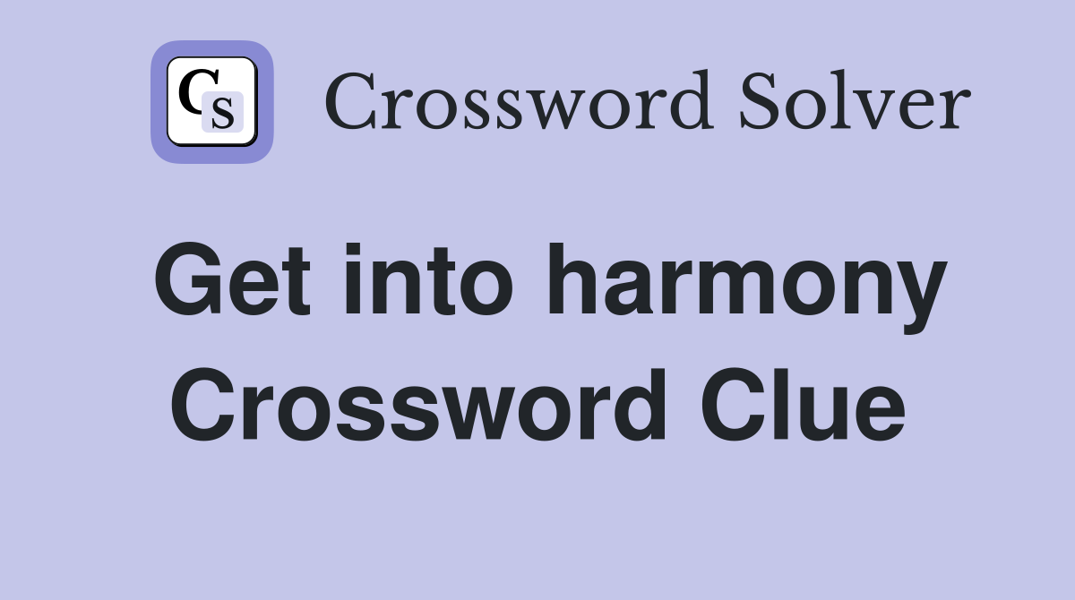 Get into harmony Crossword Clue