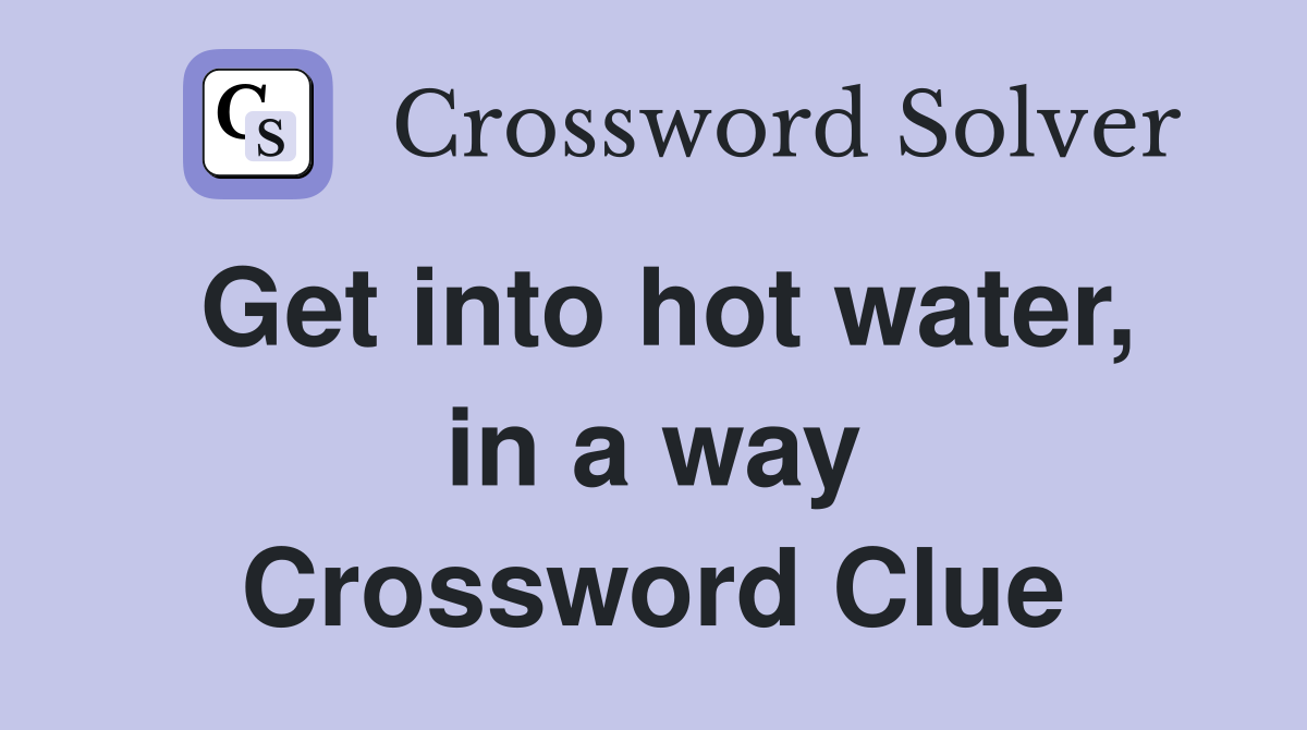 Get into hot water, in a way Crossword Clue