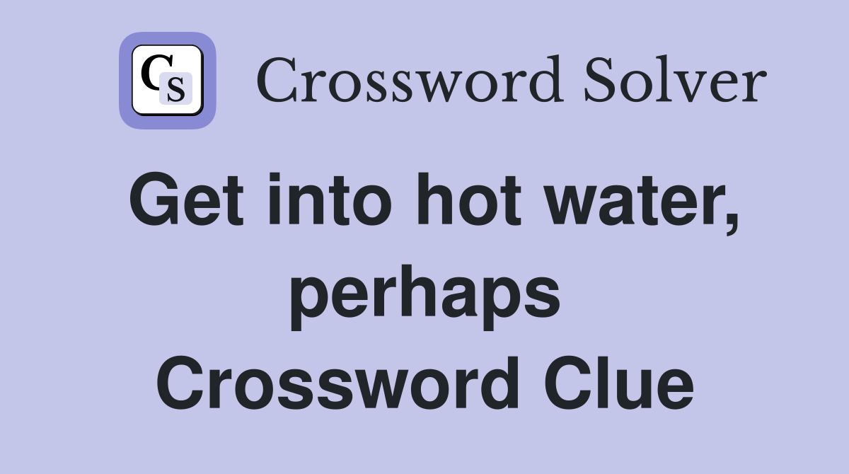 Get into hot water, perhaps Crossword Clue