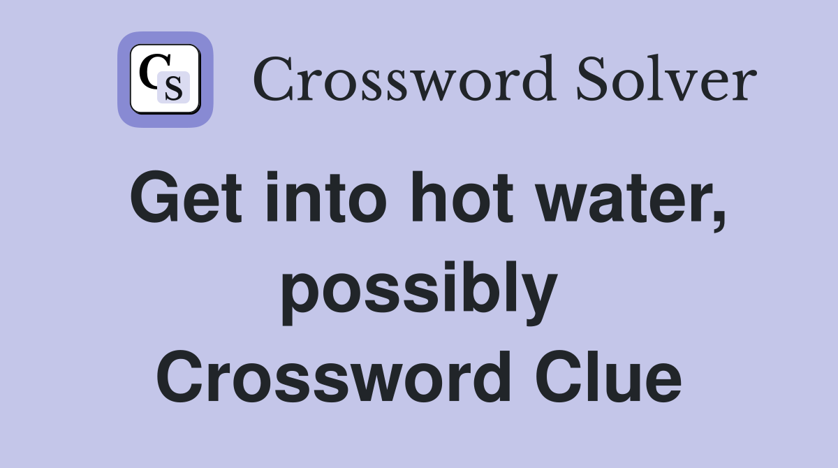 Get into hot water, possibly Crossword Clue