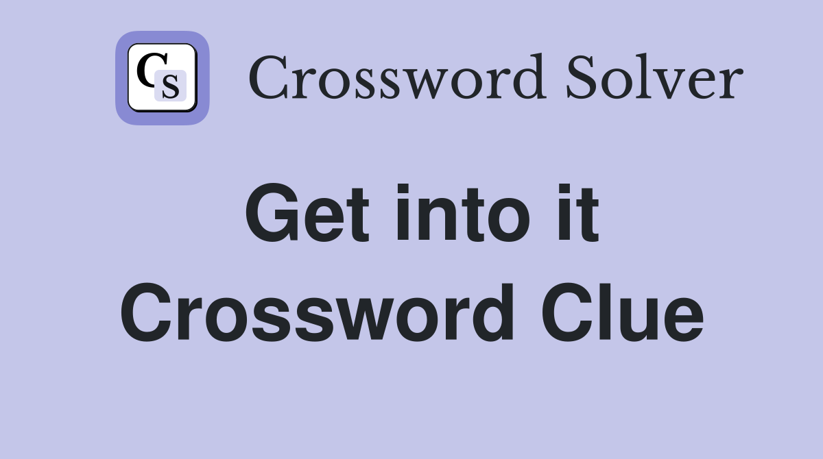 Get into it Crossword Clue