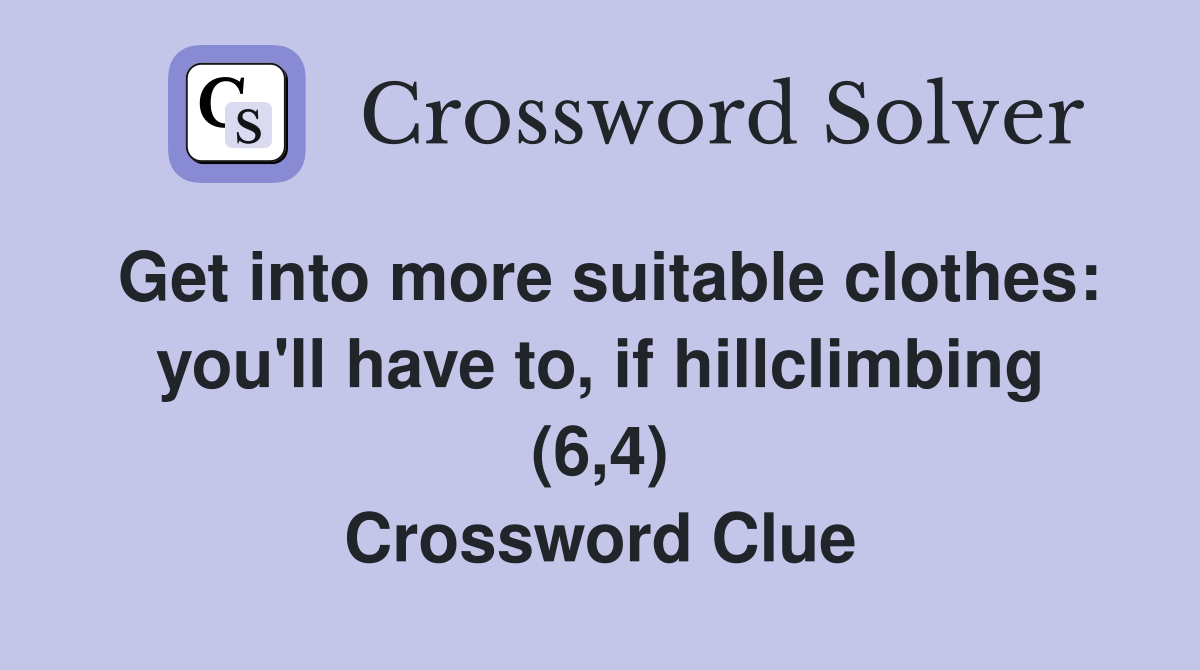 Get into more suitable clothes: you'll have to, if hillclimbing (6,4) Crossword Clue